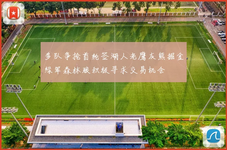 多队争抢首轮签湖人老鹰灰熊掘金绿军森林狼积极寻求交易机会
