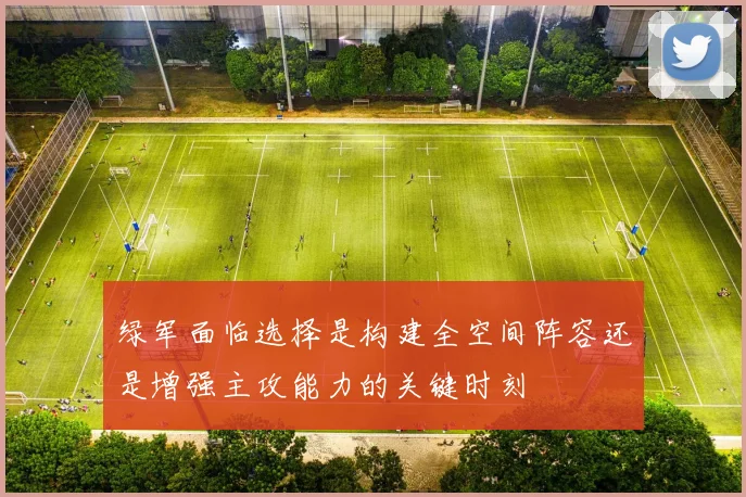 绿军面临选择是构建全空间阵容还是增强主攻能力的关键时刻
