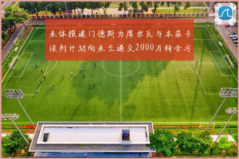 米体报道门德斯为席尔瓦与本菲卡谈判计划向米兰递交2000万转会方案